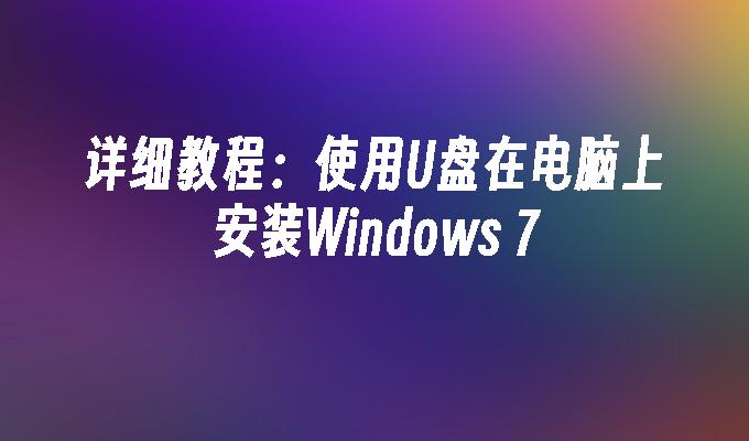 详细教程：使用U盘在电脑上安装Windows 7