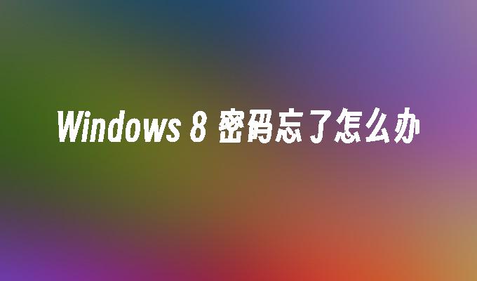 Windows 8 密码忘了怎么办