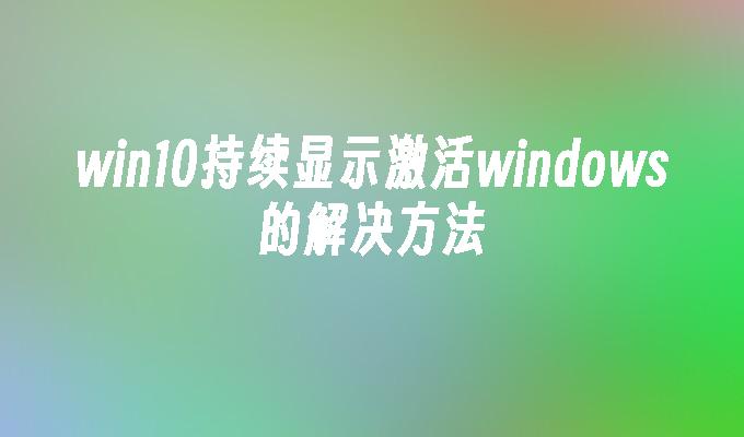 win10持续显示激活windows的解决方法