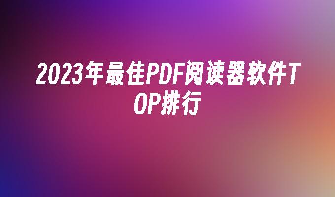 2023年最佳PDF阅读器软件TOP排行