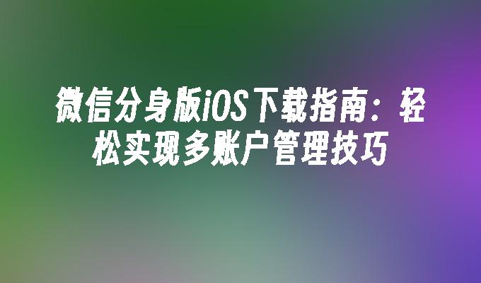 微信分身版iOS下载指南：轻松实现多账户管理技巧