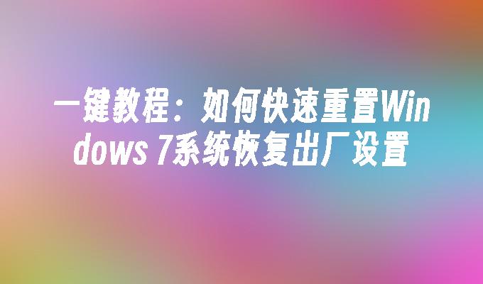 一键教程：如何快速重置Windows 7系统恢复出厂设置