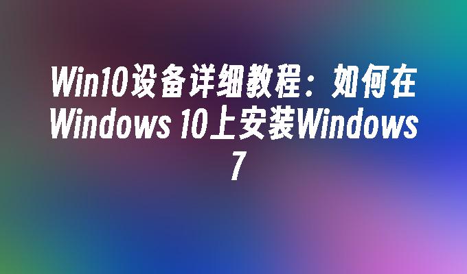 Win10设备详细教程：如何在Windows 10上安装Windows 7