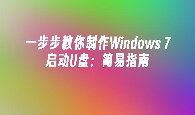 一步步教你制作Windows 7启动U盘：简易指南