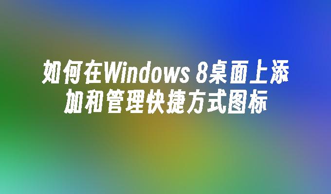 如何在Windows 8桌面上添加和管理快捷方式图标