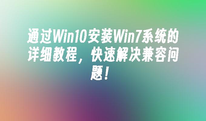 通过Win10安装Win7系统的详细教程，快速解决兼容问题！