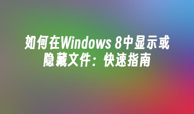 如何在Windows 8中显示或隐藏文件：快速指南