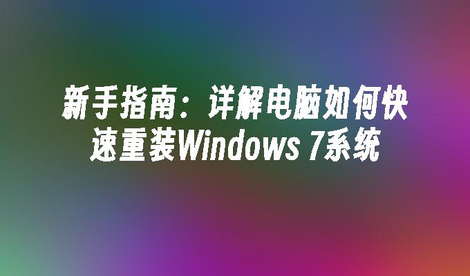 新手指南：详解电脑如何快速重装Windows 7系统