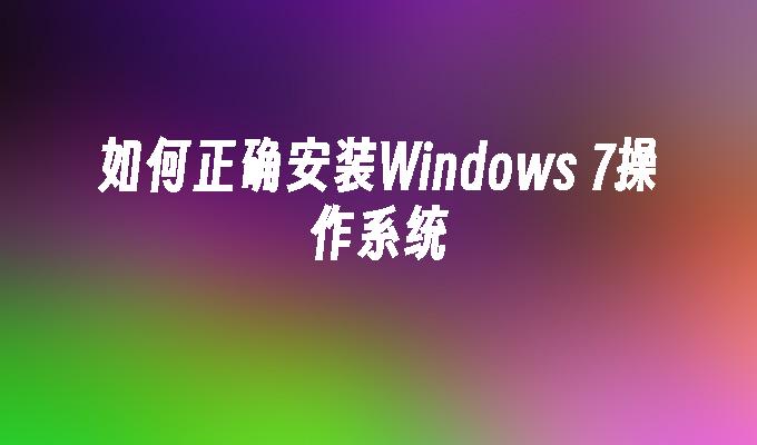 如何正确安装Windows 7操作系统