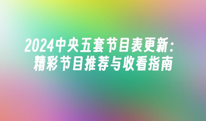 2024中央五套节目表更新：精彩节目推荐与收看指南