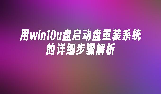 用win10u盘启动盘重装系统的详细步骤解析