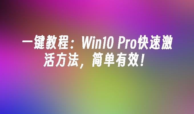 一键教程：Win10 Pro快速激活方法，简单有效！