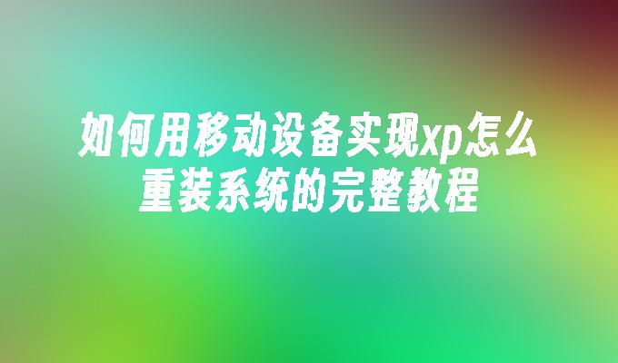 如何用移动设备实现xp怎么重装系统的完整教程