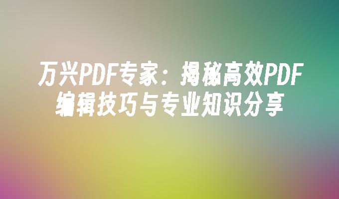 万兴PDF专家：揭秘高效PDF编辑技巧与专业知识分享