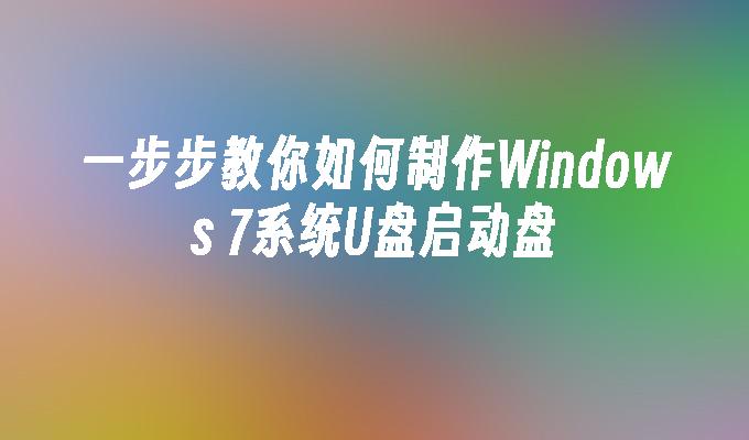 一步步教你如何制作Windows 7系统U盘启动盘