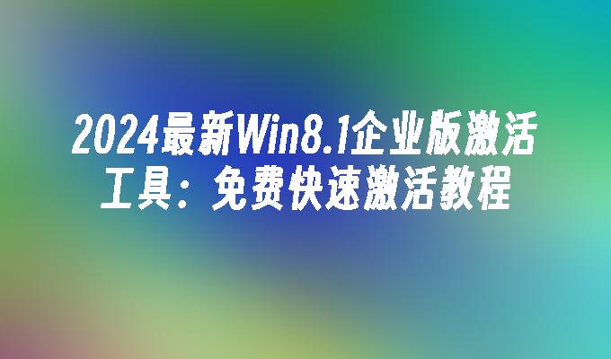 2024最新Win8.1企业版激活工具：免费快速激活教程