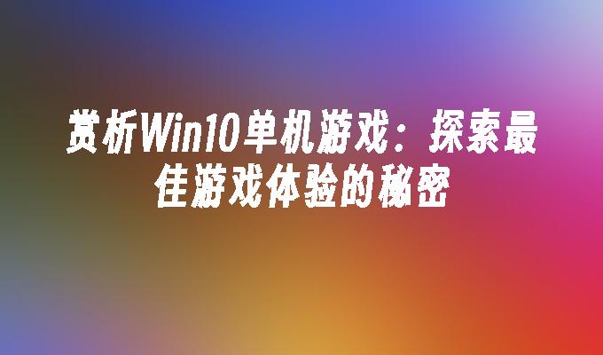 赏析Win10单机游戏：探索最佳游戏体验的秘密