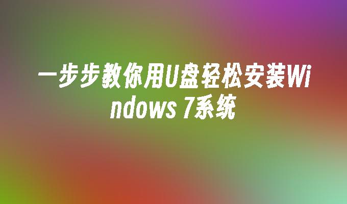 一步步教你用U盘轻松安装Windows 7系统