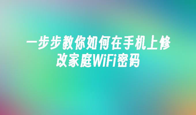 一步步教你如何在手机上修改家庭WiFi密码