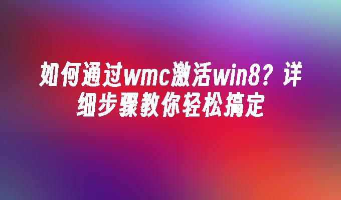 如何通过wmc激活win8？详细步骤教你轻松搞定