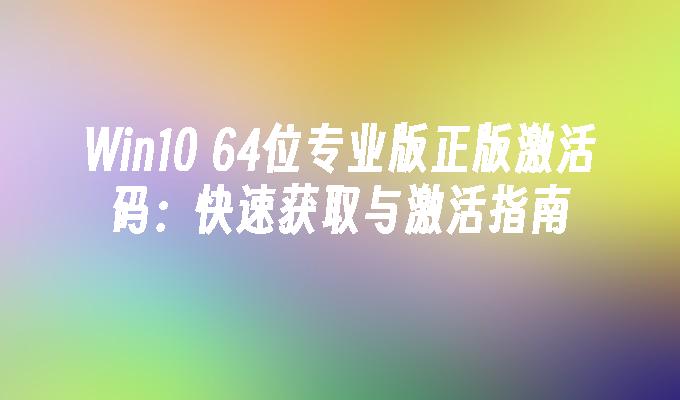 Win10 64位专业版正版激活码：快速获取与激活指南