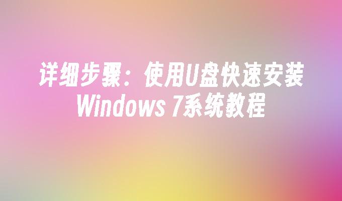 详细步骤：使用U盘快速安装Windows 7系统教程