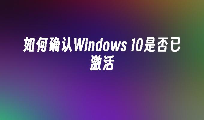 如何确认Windows 10是否已激活