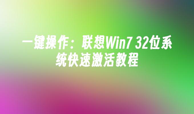 一键操作：联想Win7 32位系统快速激活教程