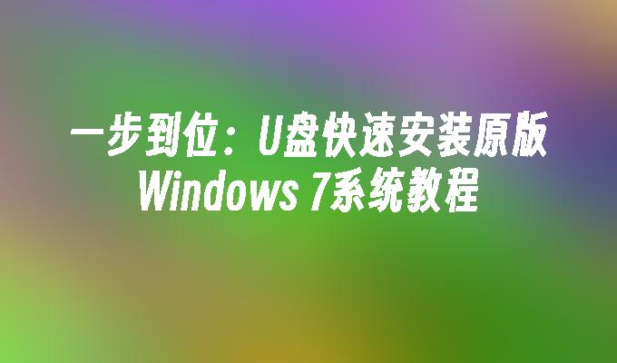 一步到位：U盘快速安装原版Windows 7系统教程