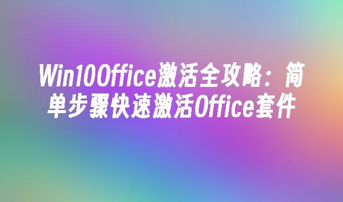 Win10Office激活全攻略：简单步骤快速激活Office套件