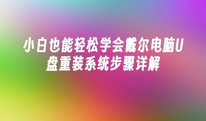 小白也能轻松学会戴尔电脑U盘重装系统步骤详解