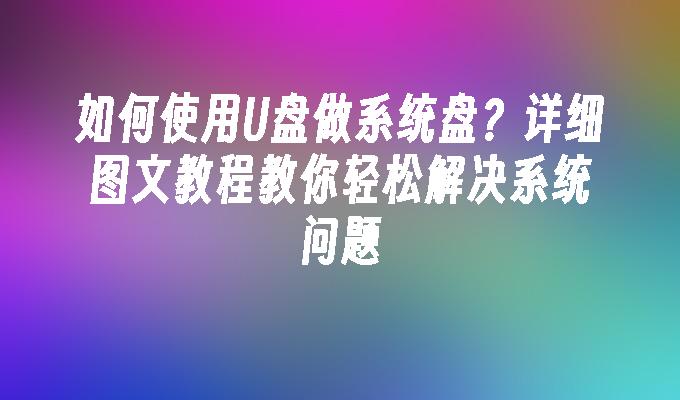 如何使用U盘做系统盘？详细图文教程教你轻松解决系统问题