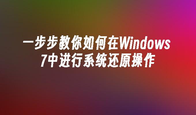 一步步教你如何在Windows 7中进行系统还原操作