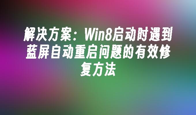 解决方案：Win8启动时遇到蓝屏自动重启问题的有效修复方法