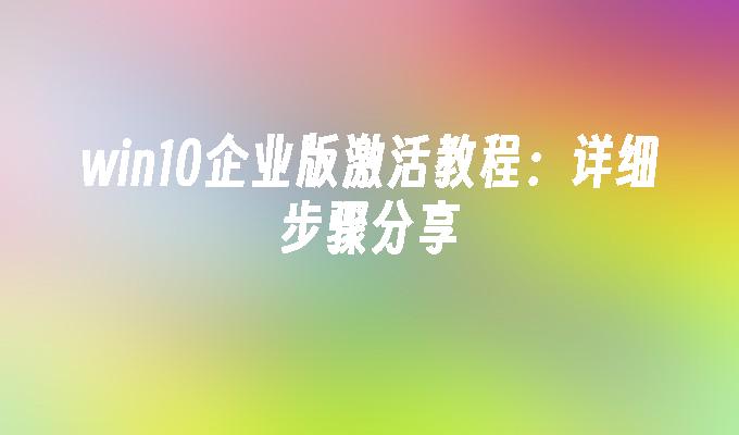 win10企业版激活教程：详细步骤分享