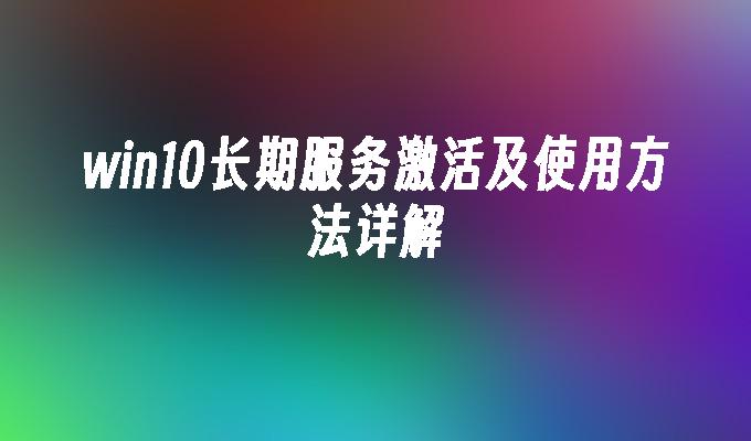 win10长期服务激活及使用方法详解