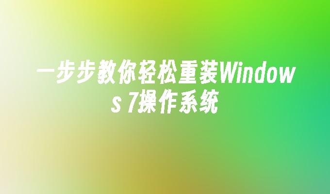 一步步教你轻松重装Windows 7操作系统