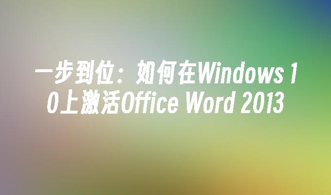 一步到位：如何在Windows 10上激活Office Word 2013