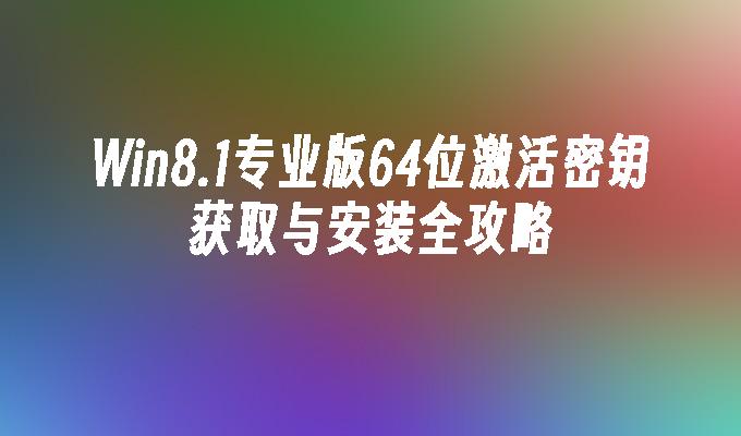 Win8.1专业版64位激活密钥获取与安装全攻略