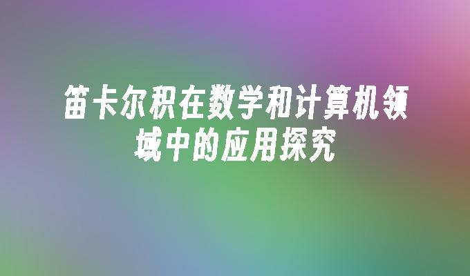 笛卡尔积在数学和计算机领域中的应用探究