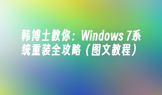 韩博士教你：Windows 7系统重装全攻略（图文教程）