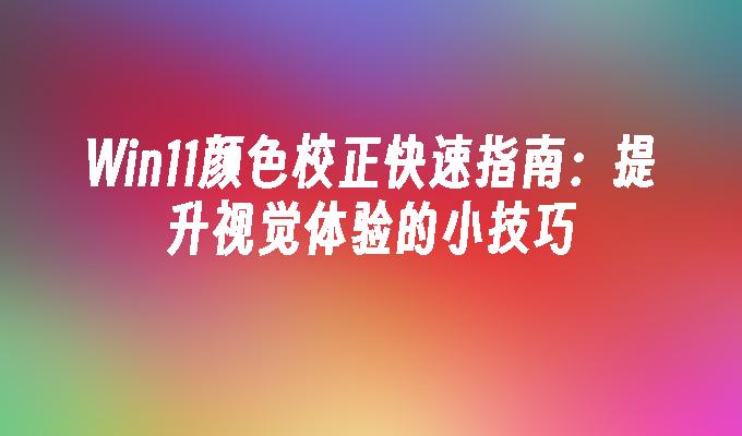 Win11颜色校正快速指南：提升视觉体验的小技巧