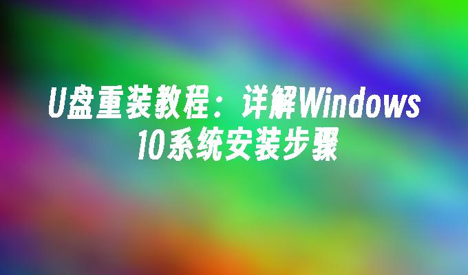 U盘重装教程：详解Windows 10系统安装步骤