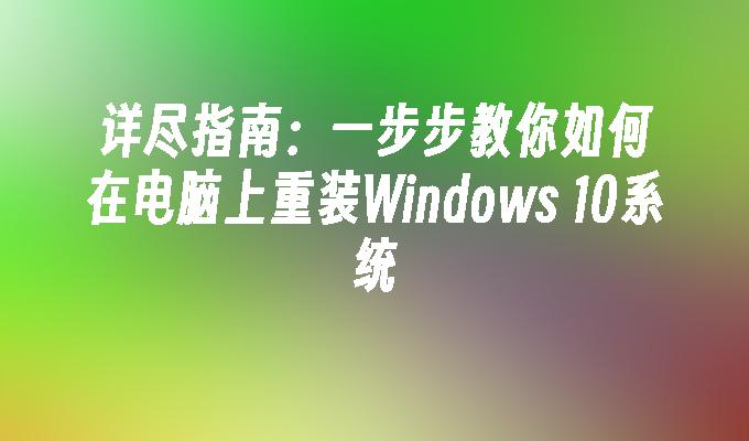 详尽指南：一步步教你如何在电脑上重装Windows 10系统