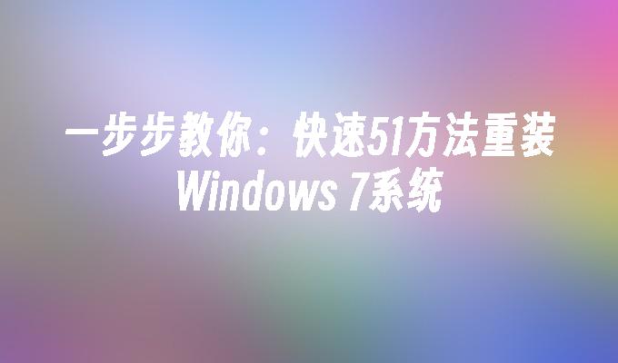 一步步教你：快速51方法重装Windows 7系统