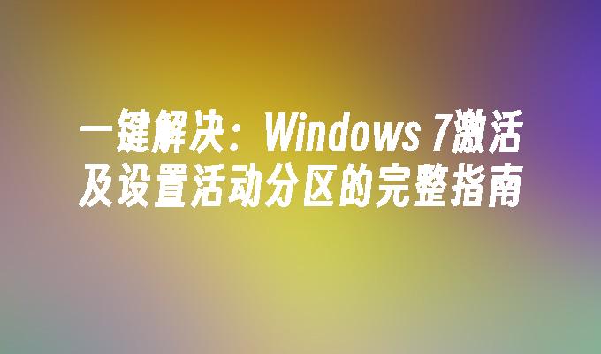 一键解决：Windows 7激活及设置活动分区的完整指南