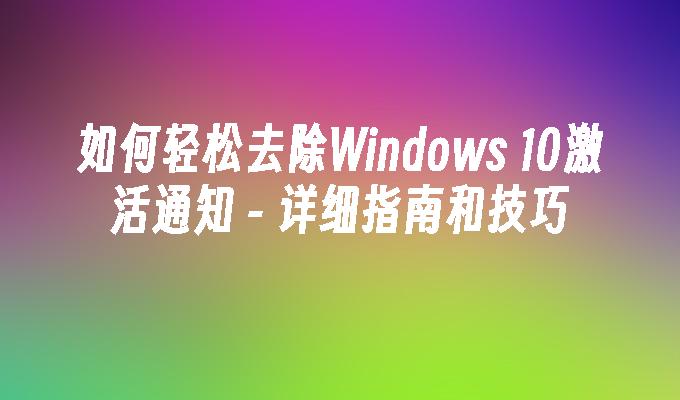 如何轻松去除Windows 10激活通知 - 详细指南和技巧