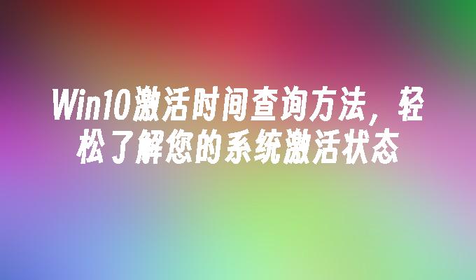 Win10激活时间查询方法，轻松了解您的系统激活状态