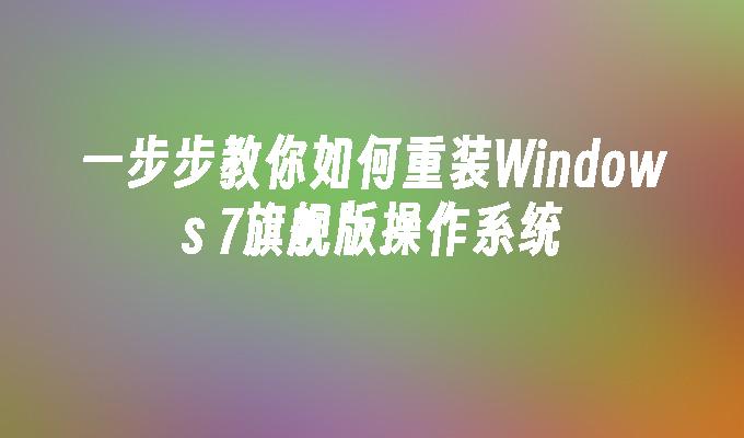 一步步教你如何重装Windows 7旗舰版操作系统