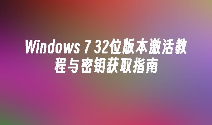 Windows 7 32位版本激活教程与密钥获取指南